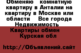 Обменяю 3 комнатную квартиру в Анталии на квартиру в Москве или области  - Все города Недвижимость » Квартиры обмен   . Курская обл.